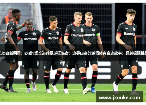 流浪者新明星：欧联9场全进球足球狂热者：追寻比赛的激情体育奇迹故事：超越极限挑战