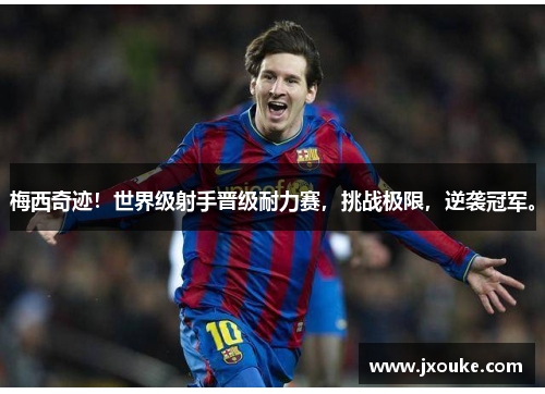 梅西奇迹！世界级射手晋级耐力赛，挑战极限，逆袭冠军。