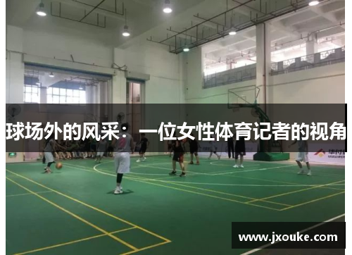 球场外的风采：一位女性体育记者的视角