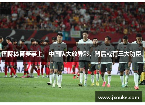 国际体育赛事上，中国队大放异彩，背后或有三大功臣。