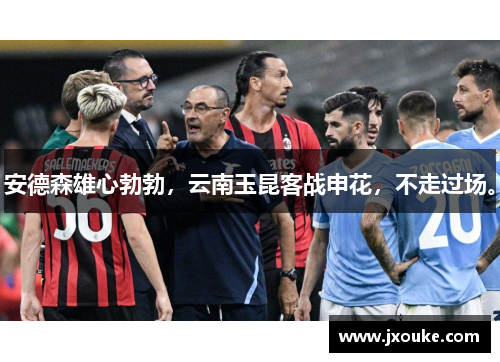 安德森雄心勃勃，云南玉昆客战申花，不走过场。