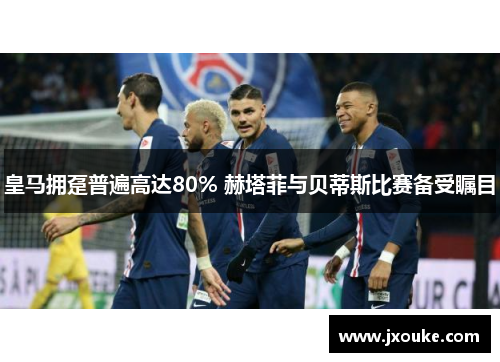 皇马拥趸普遍高达80% 赫塔菲与贝蒂斯比赛备受瞩目